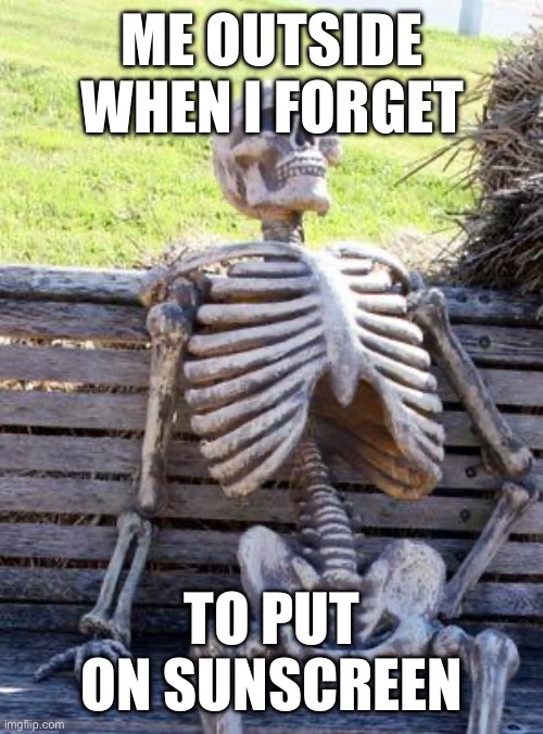 Sunscreen moment | ME OUTSIDE WHEN I FORGET; TO PUT ON SUNSCREEN | image tagged in memes,waiting skeleton | made w/ Imgflip meme maker
