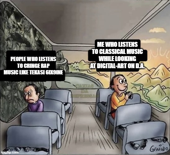two guys on a bus | ME WHO LISTENS TO CLASSICAL MUSIC WHILE LOOKING AT DIGITAL-ART ON D.A. PEOPLE WHO LISTENS TO CRINGE RAP MUSIC LIKE TEKASI 6IX9INE | image tagged in two guys on a bus | made w/ Imgflip meme maker