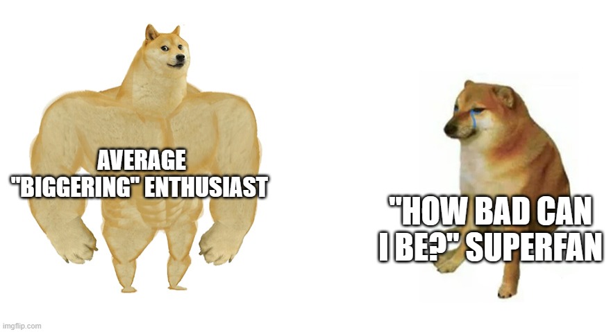 Buff Doge vs Crying Cheems | AVERAGE "BIGGERING" ENTHUSIAST; "HOW BAD CAN I BE?" SUPERFAN | image tagged in buff doge vs crying cheems,the lorax | made w/ Imgflip meme maker