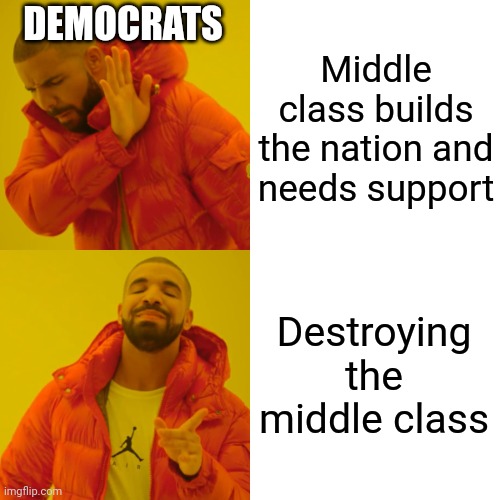 Drake Hotline Bling Meme | Middle class builds the nation and needs support Destroying the middle class DEMOCRATS | image tagged in memes,drake hotline bling | made w/ Imgflip meme maker