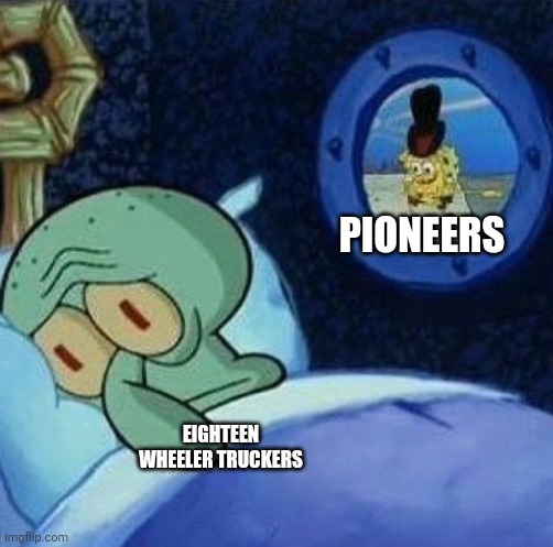 how the pioneers hitch hiked | PIONEERS; EIGHTEEN WHEELER TRUCKERS | image tagged in spoons rattling spongebob | made w/ Imgflip meme maker