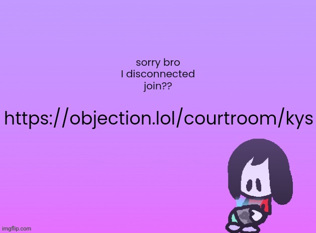 OG Announcement | sorry bro
I disconnected
join?? https://objection.lol/courtroom/kys | image tagged in announcement | made w/ Imgflip meme maker
