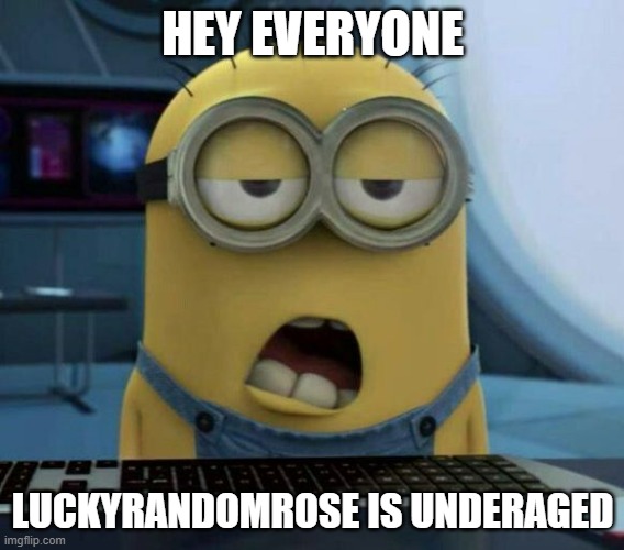 Sleepy Minion | HEY EVERYONE; LUCKYRANDOMROSE IS UNDERAGED | image tagged in sleepy minion | made w/ Imgflip meme maker