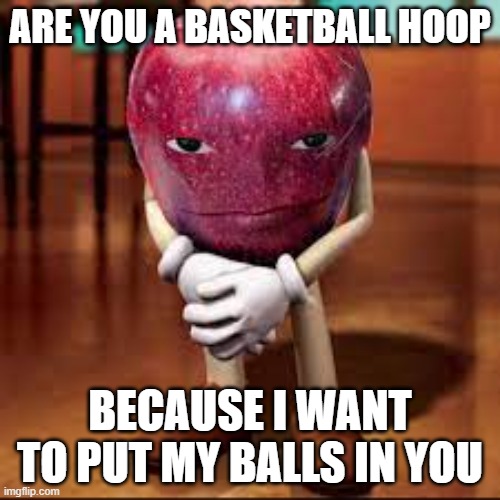 basketball rizz | ARE YOU A BASKETBALL HOOP; BECAUSE I WANT TO PUT MY BALLS IN YOU | image tagged in rizz apple | made w/ Imgflip meme maker