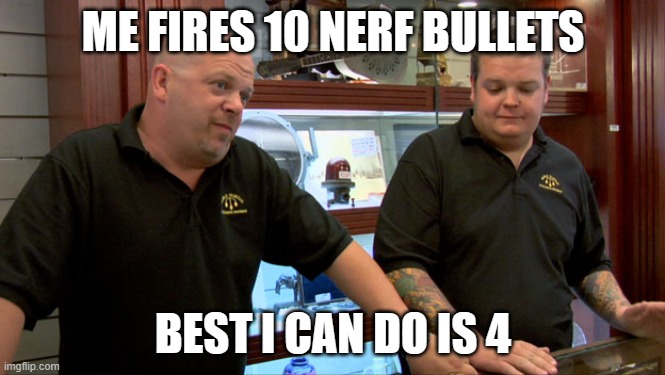 nerf | ME FIRES 10 NERF BULLETS; BEST I CAN DO IS 4 | image tagged in pawn stars best i can do | made w/ Imgflip meme maker