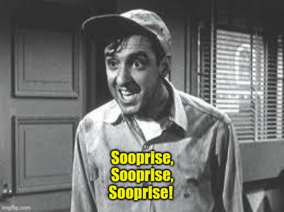 Gomer Pyle | Sooprise,
Sooprise,
Sooprise! | image tagged in gomer pyle | made w/ Imgflip meme maker