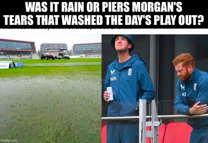 The spirit of cricket | WAS IT RAIN OR PIERS MORGAN'S TEARS THAT WASHED THE DAY'S PLAY OUT? | image tagged in cricket,sport,tears | made w/ Imgflip meme maker