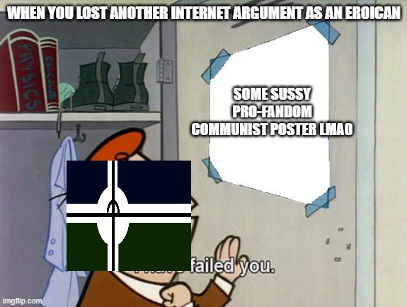 I have failed you | WHEN YOU LOST ANOTHER INTERNET ARGUMENT AS AN EROICAN; SOME SUSSY PRO-FANDOM COMMUNIST POSTER LMAO | image tagged in i have failed you | made w/ Imgflip meme maker