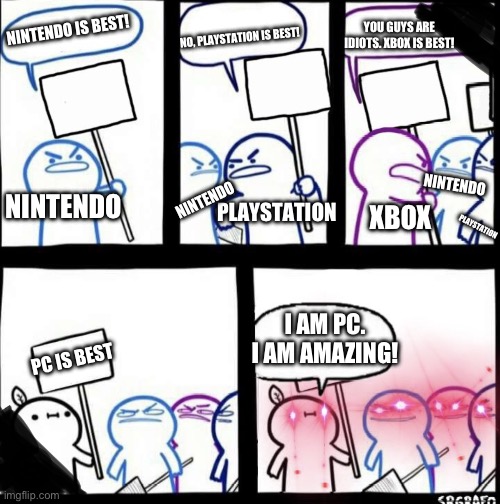 1.PC   2.PLAYSTATION    3.NINTENDO    4.XBOX(that’s my opinion) | YOU GUYS ARE IDIOTS. XBOX IS BEST! NINTENDO IS BEST! NO, PLAYSTATION IS BEST! NINTENDO; PLAYSTATION; NINTENDO; NINTENDO; XBOX; PLAYSTATION; I AM PC. I AM AMAZING! PC IS BEST | image tagged in srgrafo signs | made w/ Imgflip meme maker