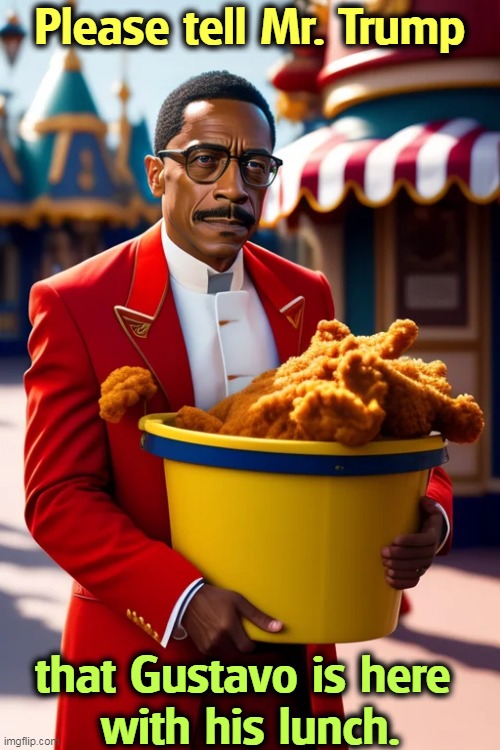 Is he the one who knocks? Or is it the bald guy? | Please tell Mr. Trump; that Gustavo is here 
with his lunch. | image tagged in trump,fried chicken,seven deadly sins | made w/ Imgflip meme maker