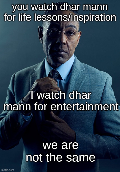 Gus Fring we are not the same | you watch dhar mann for life lessons/inspiration; I watch dhar mann for entertainment; we are not the same | image tagged in gus fring we are not the same | made w/ Imgflip meme maker