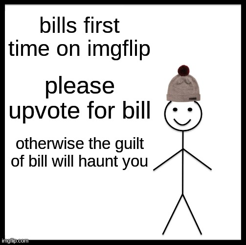 bills(and my) first time on imgflip | bills first time on imgflip; please upvote for bill; otherwise the guilt of bill will haunt you | image tagged in memes,be like bill | made w/ Imgflip meme maker