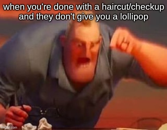 Mr incredible mad | when you're done with a haircut/checkup and they don't give you a lollipop | image tagged in mr incredible mad | made w/ Imgflip meme maker