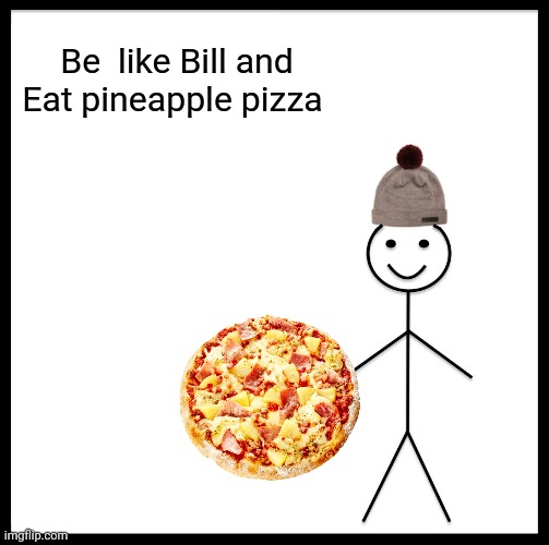 Be Like Bill | Be  like Bill and Eat pineapple pizza | image tagged in memes,be like bill | made w/ Imgflip meme maker