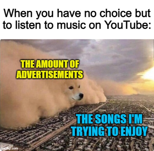 Give me some peace, will you YouTube? -_- | When you have no choice but to listen to music on YouTube:; THE AMOUNT OF ADVERTISEMENTS; THE SONGS I'M TRYING TO ENJOY | image tagged in doge cloud | made w/ Imgflip meme maker