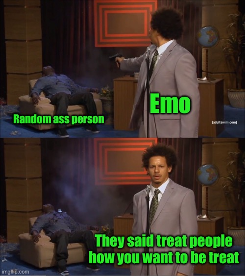 Who Killed Hannibal Meme | Emo Random ass person They said treat people how you want to be treat | image tagged in memes,who killed hannibal | made w/ Imgflip meme maker