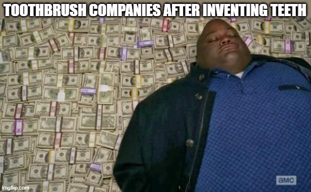 And/or cavities? | TOOTHBRUSH COMPANIES AFTER INVENTING TEETH | image tagged in huell money,toothbrush,brush your teeth,cavities | made w/ Imgflip meme maker
