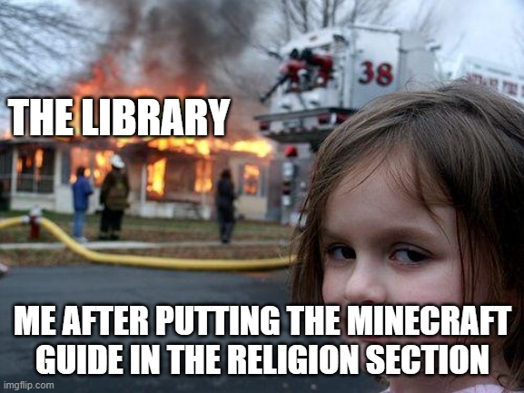 Disaster Girl | THE LIBRARY; ME AFTER PUTTING THE MINECRAFT GUIDE IN THE RELIGION SECTION | image tagged in memes,disaster girl | made w/ Imgflip meme maker