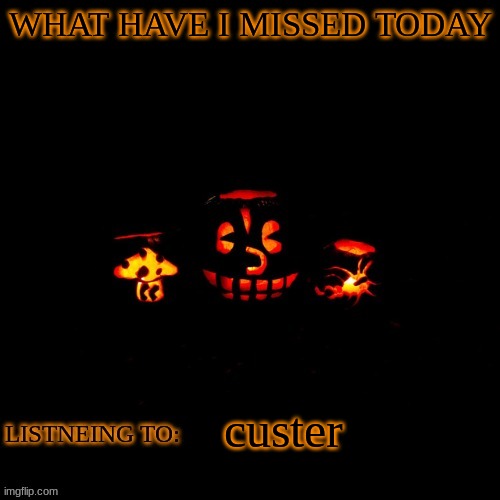 WHAT HAVE I MISSED TODAY; custer | made w/ Imgflip meme maker
