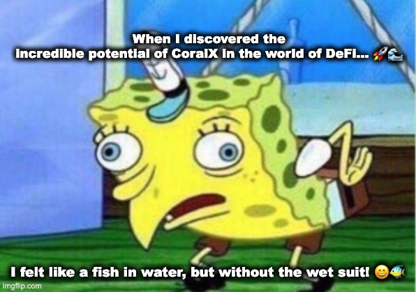 Mocking Spongebob | When I discovered the incredible potential of CoralX in the world of DeFi... 🚀🌊; I felt like a fish in water, but without the wet suit! 😄🐠 | image tagged in memes,mocking spongebob | made w/ Imgflip meme maker