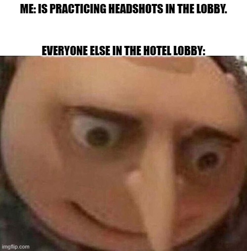 ME: IS PRACTICING HEADSHOTS IN THE LOBBY. EVERYONE ELSE IN THE HOTEL LOBBY: | image tagged in gru meme,hold up,gaming,hold up wait a minute something aint right | made w/ Imgflip meme maker
