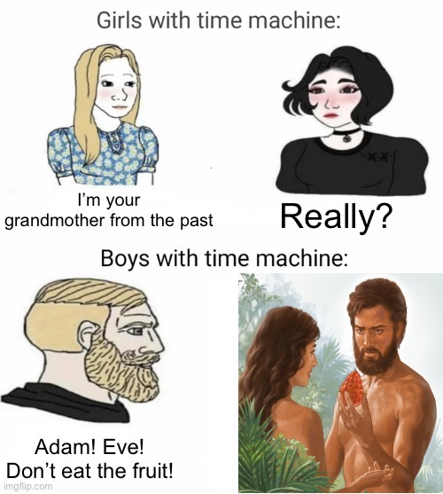 Time machine | I’m your grandmother from the past; Really? Adam! Eve! Don’t eat the fruit! | image tagged in time machine,adam and eve | made w/ Imgflip meme maker