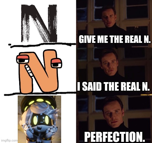 perfection | GIVE ME THE REAL N. I SAID THE REAL N. PERFECTION. | image tagged in perfection | made w/ Imgflip meme maker