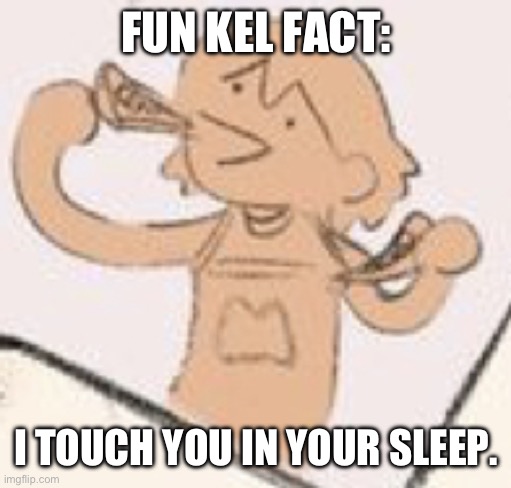 Sleep tight <3 | FUN KEL FACT:; I TOUCH YOU IN YOUR SLEEP. | image tagged in kel hungry | made w/ Imgflip meme maker