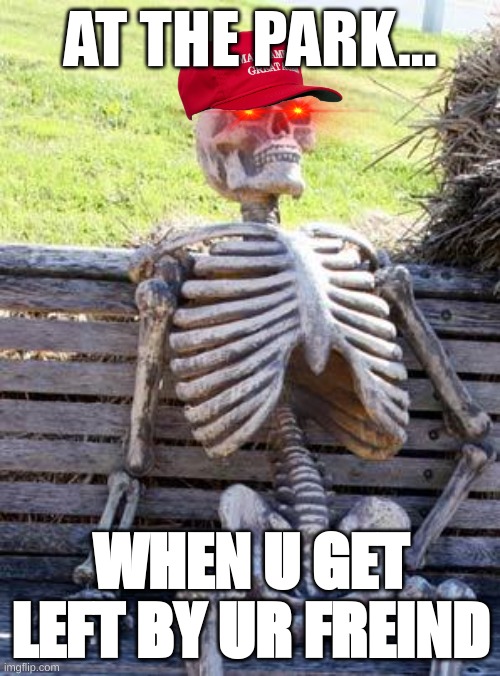 Waiting Skeleton | AT THE PARK... WHEN U GET LEFT BY UR FREIND | image tagged in memes,waiting skeleton | made w/ Imgflip meme maker