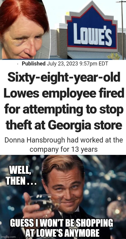 Goodbye Lowe's | WELL, 
THEN . . . GUESS I WON'T BE SHOPPING
 AT LOWE'S ANYMORE | image tagged in leonardo dicaprio cheers,leftists,liberals,democrats | made w/ Imgflip meme maker