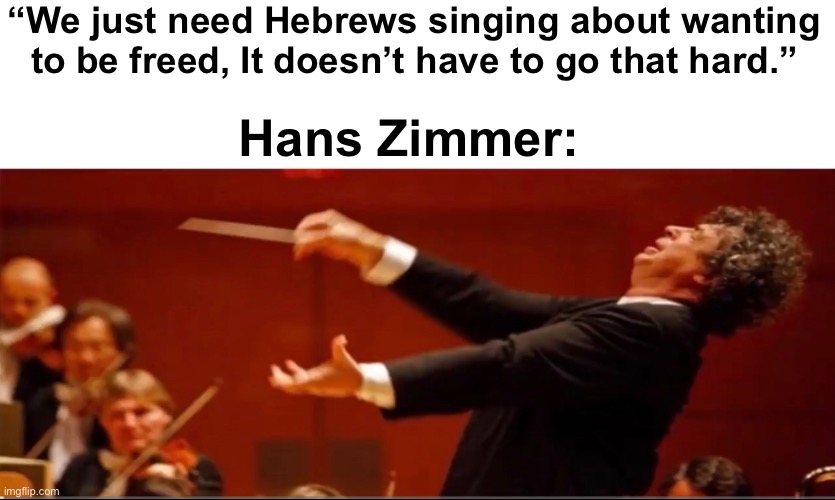 “We just need Hebrews singing about wanting to be freed, It doesn’t have to go that hard.”; Hans Zimmer: | image tagged in hans zimmer,the prince of egypt | made w/ Imgflip meme maker