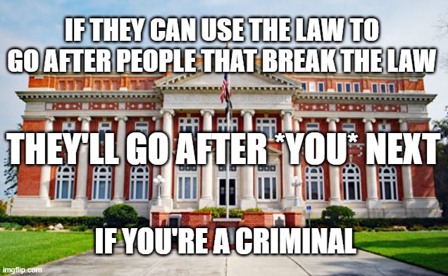 IF THEY CAN USE THE LAW TO GO AFTER PEOPLE THAT BREAK THE LAW; THEY'LL GO AFTER *YOU* NEXT; IF YOU'RE A CRIMINAL | made w/ Imgflip meme maker