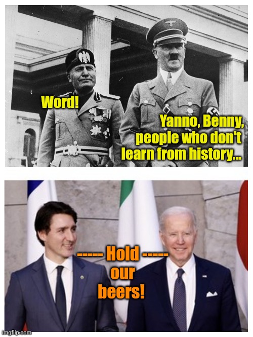 Bünd of Brothers | Word! Yanno, Benny,
people who don't 
learn from history... ----- Hold -----
our
beers! | made w/ Imgflip meme maker