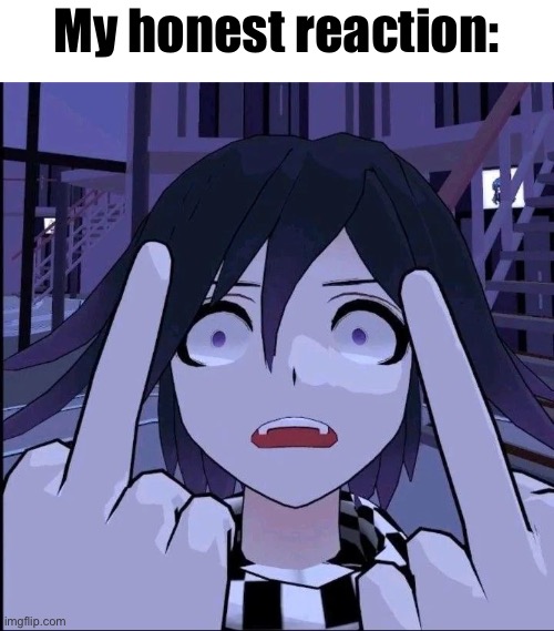 Kokichi Oma middle finger | My honest reaction: | image tagged in kokichi oma middle finger | made w/ Imgflip meme maker