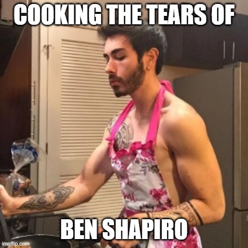 Moistcritikal cooking | COOKING THE TEARS OF; BEN SHAPIRO | image tagged in moistcritikal cooking | made w/ Imgflip meme maker