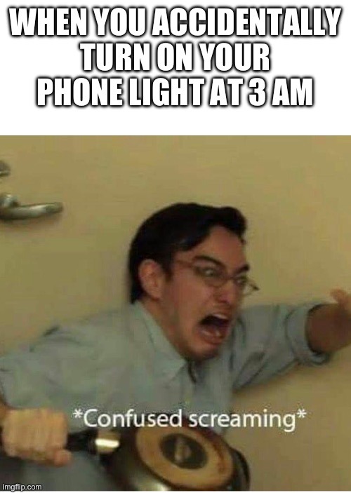 It hurts | WHEN YOU ACCIDENTALLY TURN ON YOUR PHONE LIGHT AT 3 AM | image tagged in confused screaming | made w/ Imgflip meme maker