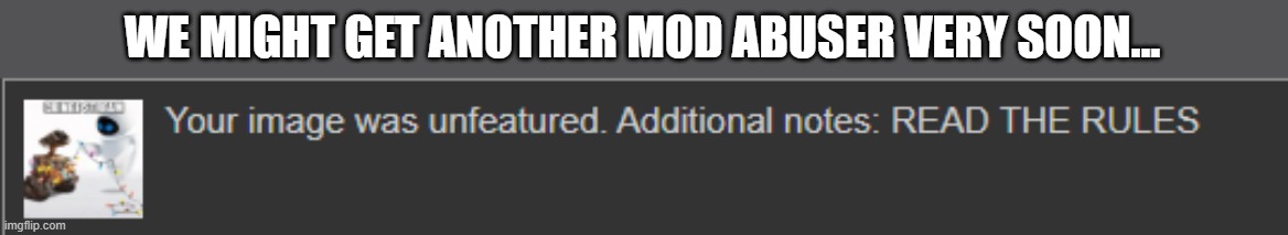 WE MIGHT GET ANOTHER MOD ABUSER VERY SOON... | made w/ Imgflip meme maker