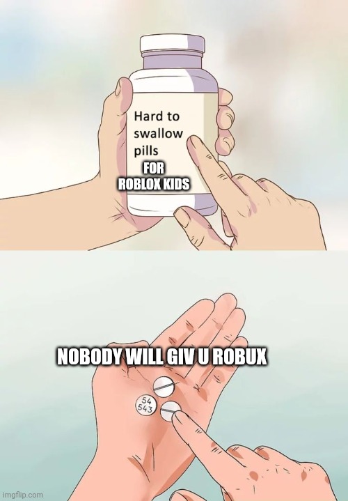roblox meme | FOR ROBLOX KIDS; NOBODY WILL GIV U ROBUX | image tagged in memes,hard to swallow pills | made w/ Imgflip meme maker