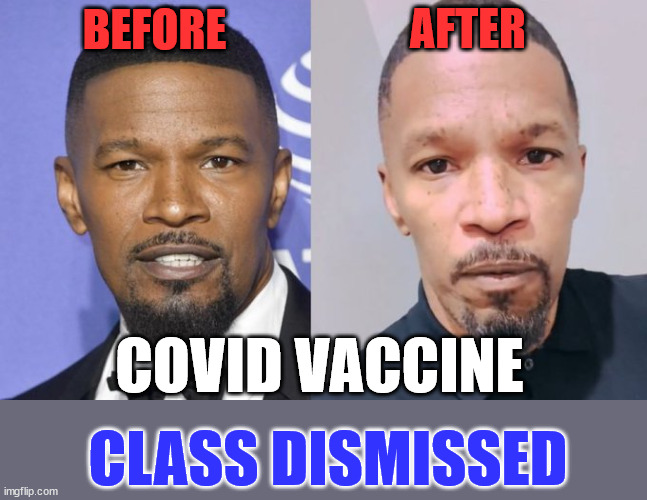 Jamie was coerced into getting it... | AFTER; BEFORE; COVID VACCINE; CLASS DISMISSED | image tagged in covid vaccine,truth,jamie foxx | made w/ Imgflip meme maker