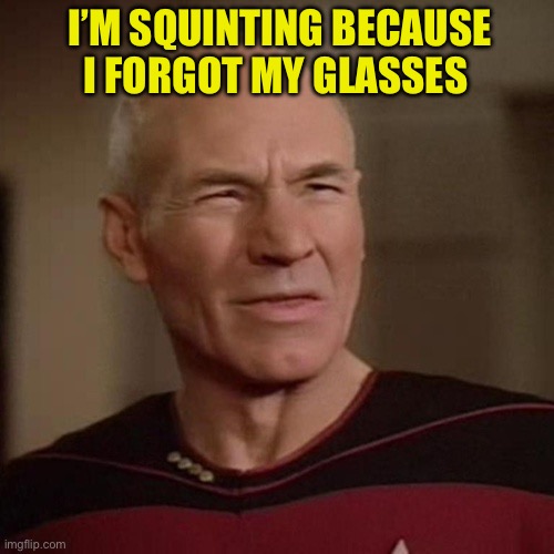 Patrick Stewart squint | I’M SQUINTING BECAUSE I FORGOT MY GLASSES | image tagged in patrick stewart squint | made w/ Imgflip meme maker
