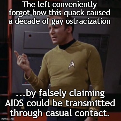 Kirk Considering | The left conveniently forgot how this quack caused a decade of gay ostracization ...by falsely claiming AIDS could be transmitted through ca | image tagged in kirk considering | made w/ Imgflip meme maker