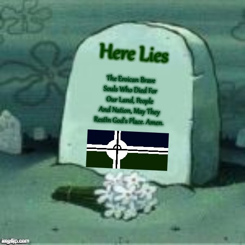 Here Lies X | Here Lies; The Eroican Brave Souls Who Died For Our Land, People And Nation, May They RestIn God's Place. Amen. | image tagged in here lies x | made w/ Imgflip meme maker