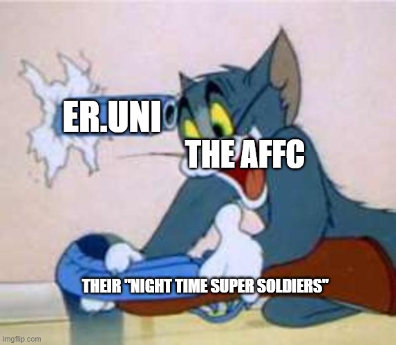 tom the cat shooting himself  | ER.UNI; THE AFFC; THEIR "NIGHT TIME SUPER SOLDIERS" | image tagged in tom the cat shooting himself | made w/ Imgflip meme maker