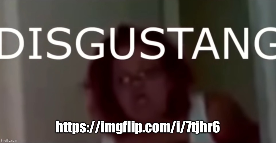 DISGUSTANG | https://imgflip.com/i/7tjhr6 | image tagged in disgustang | made w/ Imgflip meme maker