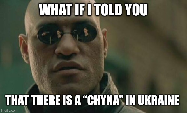 Sometimes I just miss the way he said, “Chyna.” | WHAT IF I TOLD YOU; THAT THERE IS A “CHYNA” IN UKRAINE | image tagged in memes,matrix morpheus | made w/ Imgflip meme maker