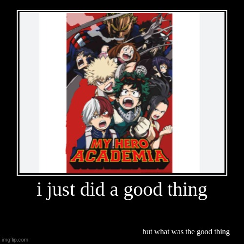 i just did a good thing!! but what?? | i just did a good thing | but what was the good thing | image tagged in funny,mha | made w/ Imgflip demotivational maker