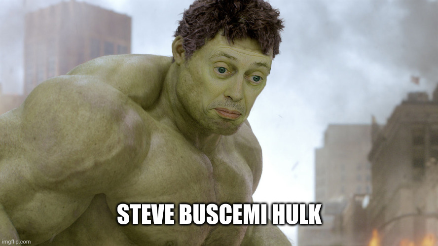 steve buscemi hulk | STEVE BUSCEMI HULK | image tagged in steve buscemi hulk | made w/ Imgflip meme maker