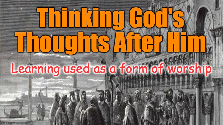 Thinking God's Thoughts | Thinking God's Thoughts After Him; Learning used as a form of worship | image tagged in science,scientific revolution,god,christians christianity,worship,thinking | made w/ Imgflip meme maker