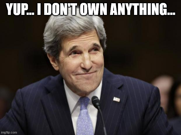 john kerry smiling | YUP... I DON'T OWN ANYTHING... | image tagged in john kerry smiling | made w/ Imgflip meme maker