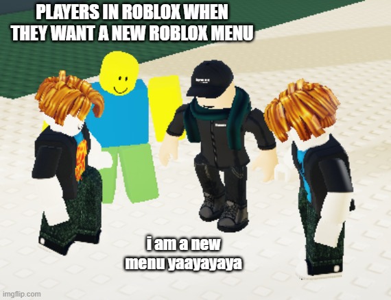 PLAYERS IN ROBLOX WHEN THEY WANT A NEW ROBLOX MENU; i am a new menu yaayayaya | image tagged in roblox,roblox meme | made w/ Imgflip meme maker